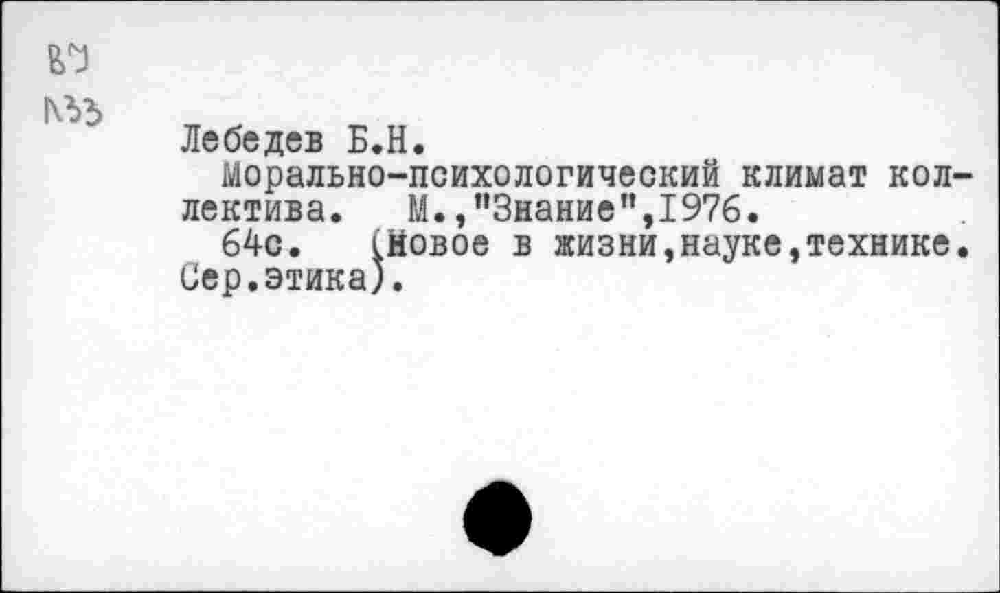 ﻿№
Лебедев Б.Н.
Морально-психологический климат коллектива. М.,"Знание",1976.
64с. (Новое в жизни,науке,технике. Сер.этика).